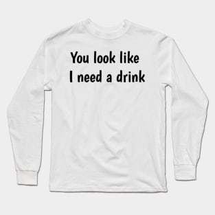 You look like I need a drink Long Sleeve T-Shirt